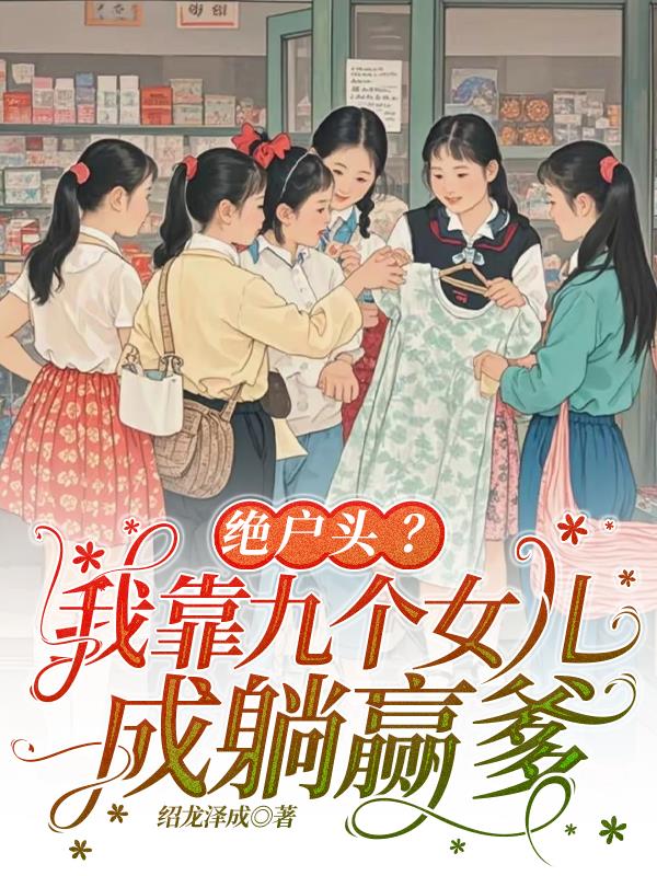 绝户头我靠九个女儿成躺赢爹